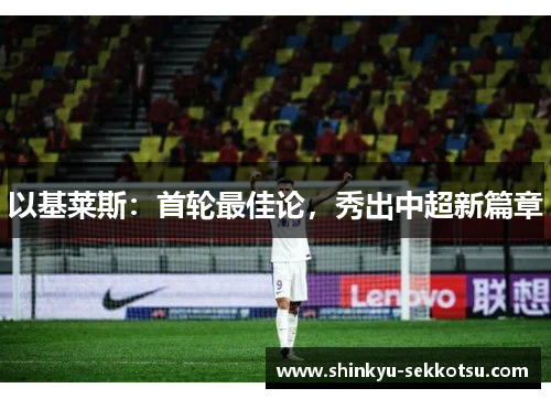 以基莱斯：首轮最佳论，秀出中超新篇章